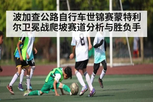 波加查公路自行车世锦赛蒙特利尔卫冕战爬坡赛道分析与胜负手