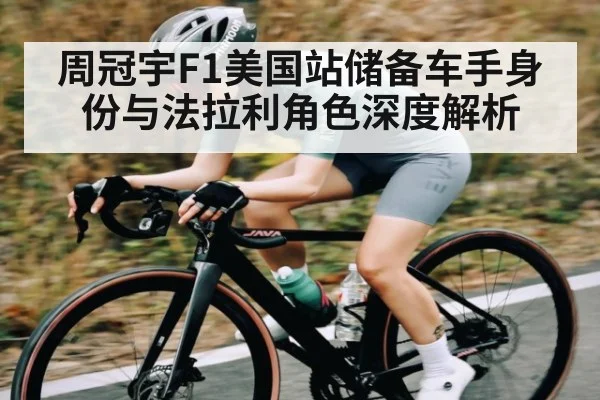 周冠宇F1美国站储备车手身份与法拉利角色深度解析（kaiyun）