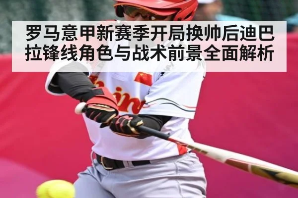 罗马意甲新赛季开局换帅后迪巴拉锋线角色与战术前景全面解析（kaiyun）
