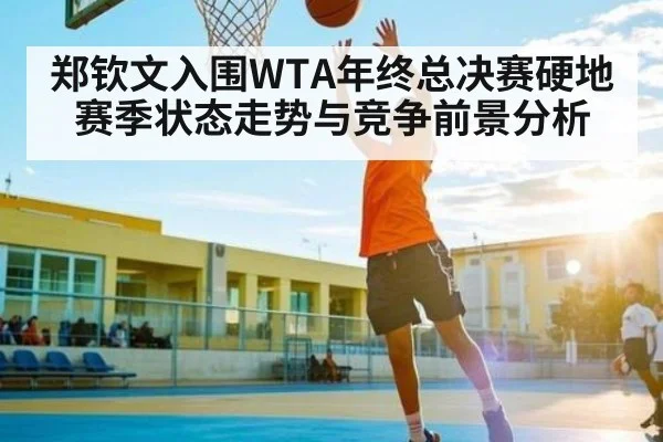 郑钦文入围WTA年终总决赛硬地赛季状态走势与竞争前景分析（kaiyun）